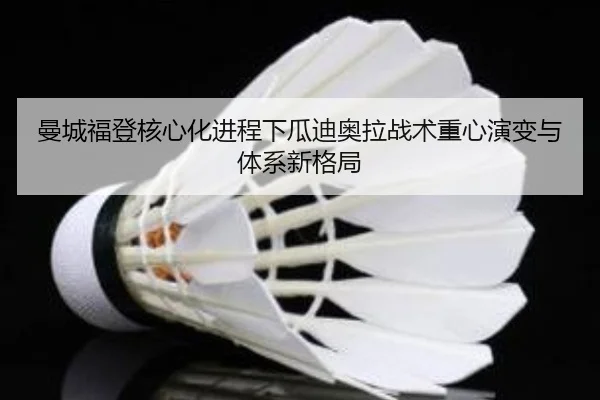 曼城福登核心化进程下瓜迪奥拉战术重心演变与体系新格局 - kaiyun