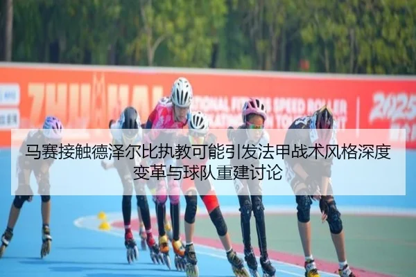 马赛接触德泽尔比执教可能引发法甲战术风格深度变革与球队重建讨论 | kaiyun