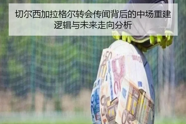 切尔西加拉格尔转会传闻背后的中场重建逻辑与未来走向分析
