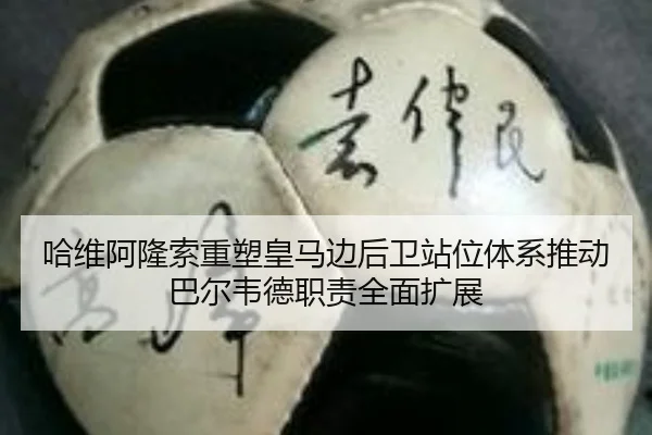 哈维阿隆索重塑皇马边后卫站位体系推动巴尔韦德职责全面扩展 - kaiyun