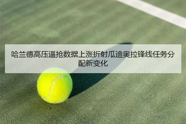 哈兰德高压逼抢数据上涨折射瓜迪奥拉锋线任务分配新变化